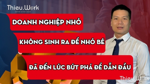 Doanh Nghiệp Nhỏ Không Sinh Ra Để Mãi Nhỏ Bé – Đã Đến Lúc Bứt Phá!