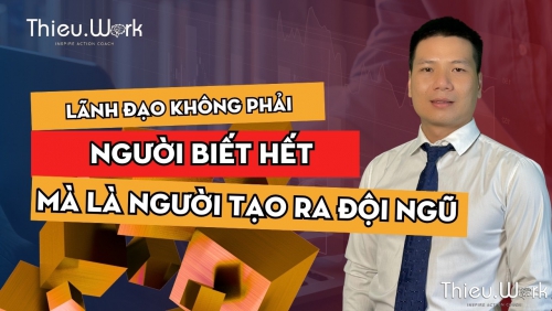 Lãnh đạo không phải để biết hết – Mà để tạo ra người biết làm đúng